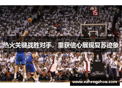 热火关键战胜对手，重获信心展现复苏迹象