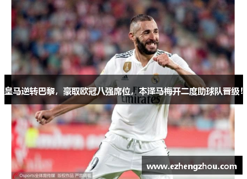 皇马逆转巴黎，豪取欧冠八强席位，本泽马梅开二度助球队晋级！