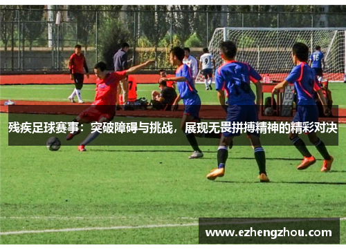 残疾足球赛事：突破障碍与挑战，展现无畏拼搏精神的精彩对决