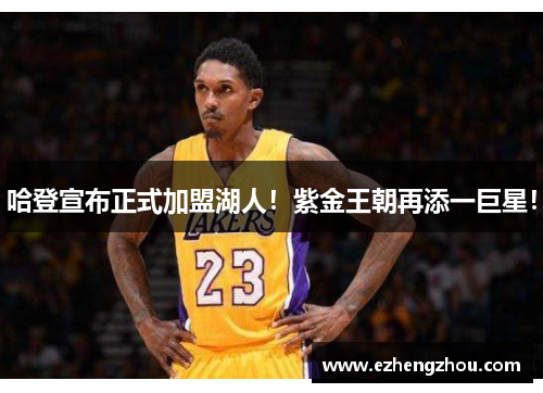 哈登宣布正式加盟湖人！紫金王朝再添一巨星！