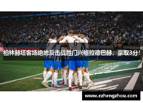 柏林赫塔客场绝地反击战胜门兴格拉德巴赫，豪取3分！