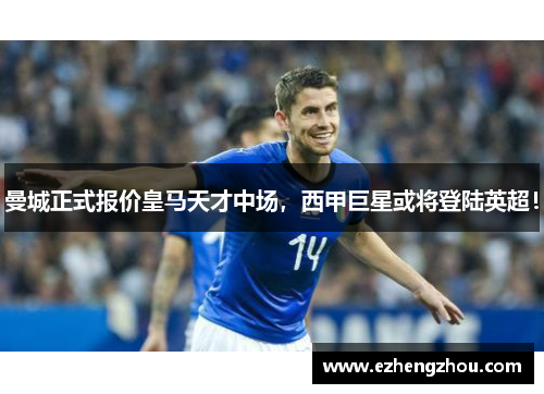 曼城正式报价皇马天才中场，西甲巨星或将登陆英超！