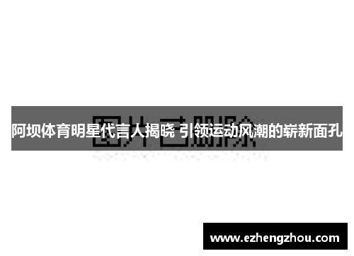 阿坝体育明星代言人揭晓 引领运动风潮的崭新面孔