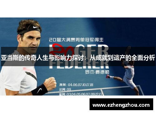 亚当斯的传奇人生与影响力探讨：从成就到遗产的全面分析
