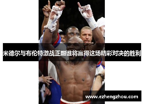 米德尔与布伦特激战正酣谁将赢得这场精彩对决的胜利