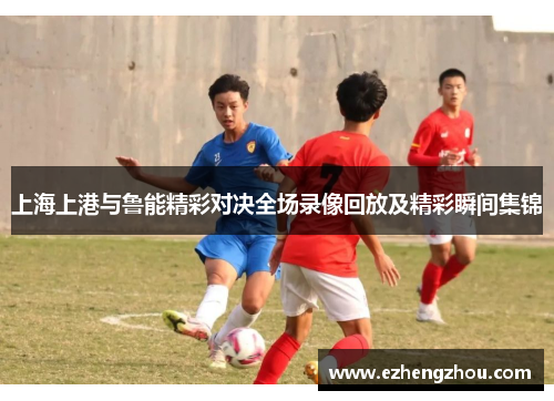 上海上港与鲁能精彩对决全场录像回放及精彩瞬间集锦