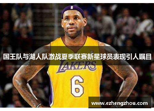 国王队与湖人队激战夏季联赛新星球员表现引人瞩目
