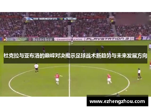 杜克拉与亚布洛的巅峰对决揭示足球战术新趋势与未来发展方向