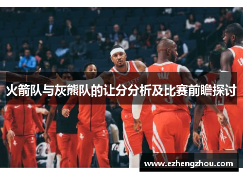 火箭队与灰熊队的让分分析及比赛前瞻探讨