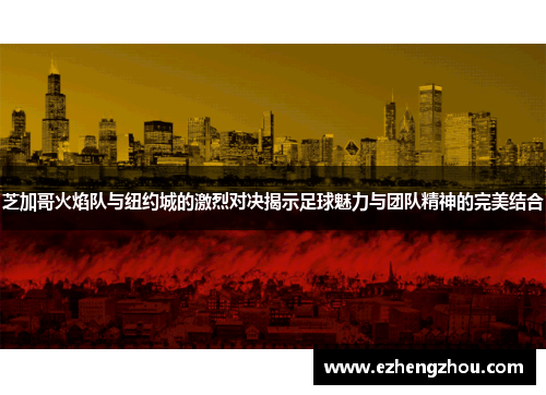 芝加哥火焰队与纽约城的激烈对决揭示足球魅力与团队精神的完美结合