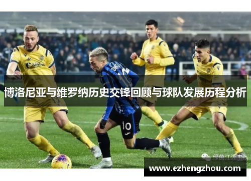 博洛尼亚与维罗纳历史交锋回顾与球队发展历程分析