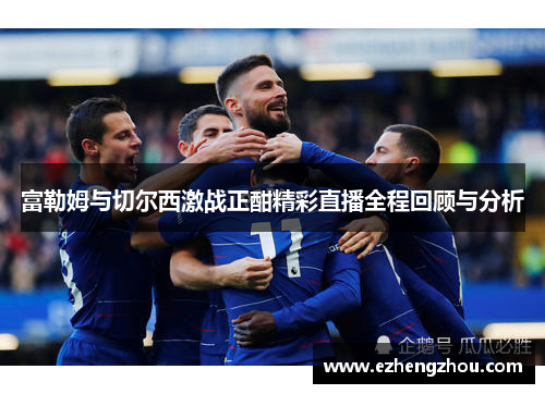 富勒姆与切尔西激战正酣精彩直播全程回顾与分析